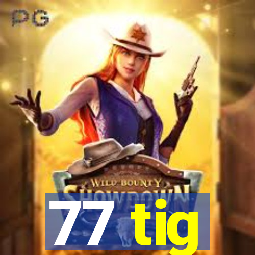 77 tig